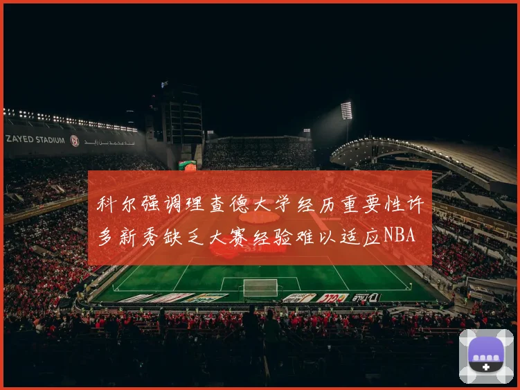 科尔强调理查德大学经历重要性许多新秀缺乏大赛经验难以适应NBA