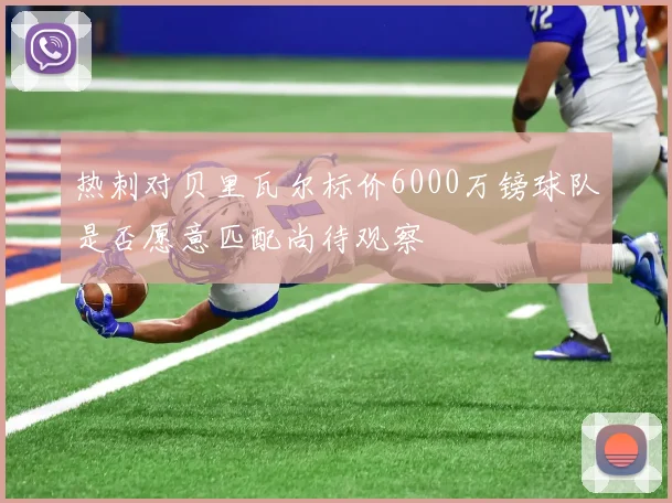 热刺对贝里瓦尔标价6000万镑球队是否愿意匹配尚待观察