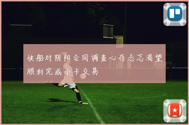 快船对阴阳合同调查心存忐忑渴望顺利完成小卡交易