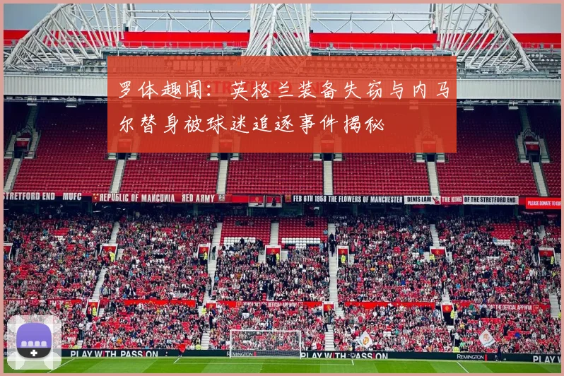 罗体趣闻：英格兰装备失窃与内马尔替身被球迷追逐事件揭秘