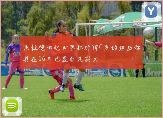 杰拉德回忆世界杯对阵C罗的经历称其在06年已显非凡实力