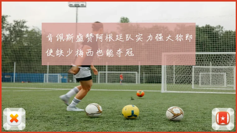肯佩斯盛赞阿根廷队实力强大称即使缺少梅西也能夺冠
