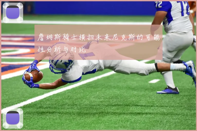 詹姆斯骑士横扫未来尼克斯的可能性分析与对比