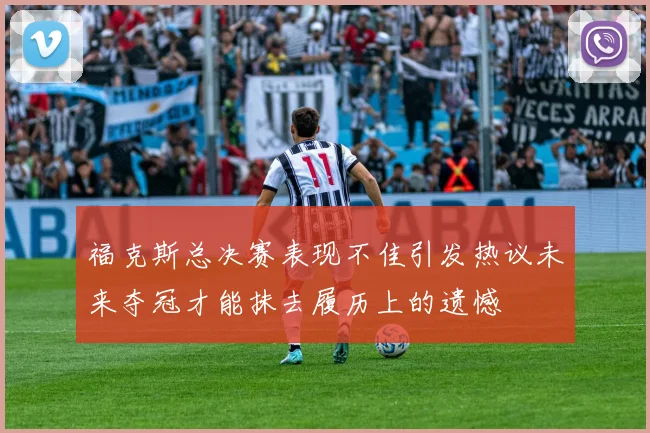 福克斯总决赛表现不佳引发热议未来夺冠才能抹去履历上的遗憾